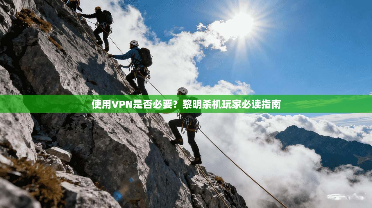 使用VPN是否必要？黎明杀机玩家必读指南