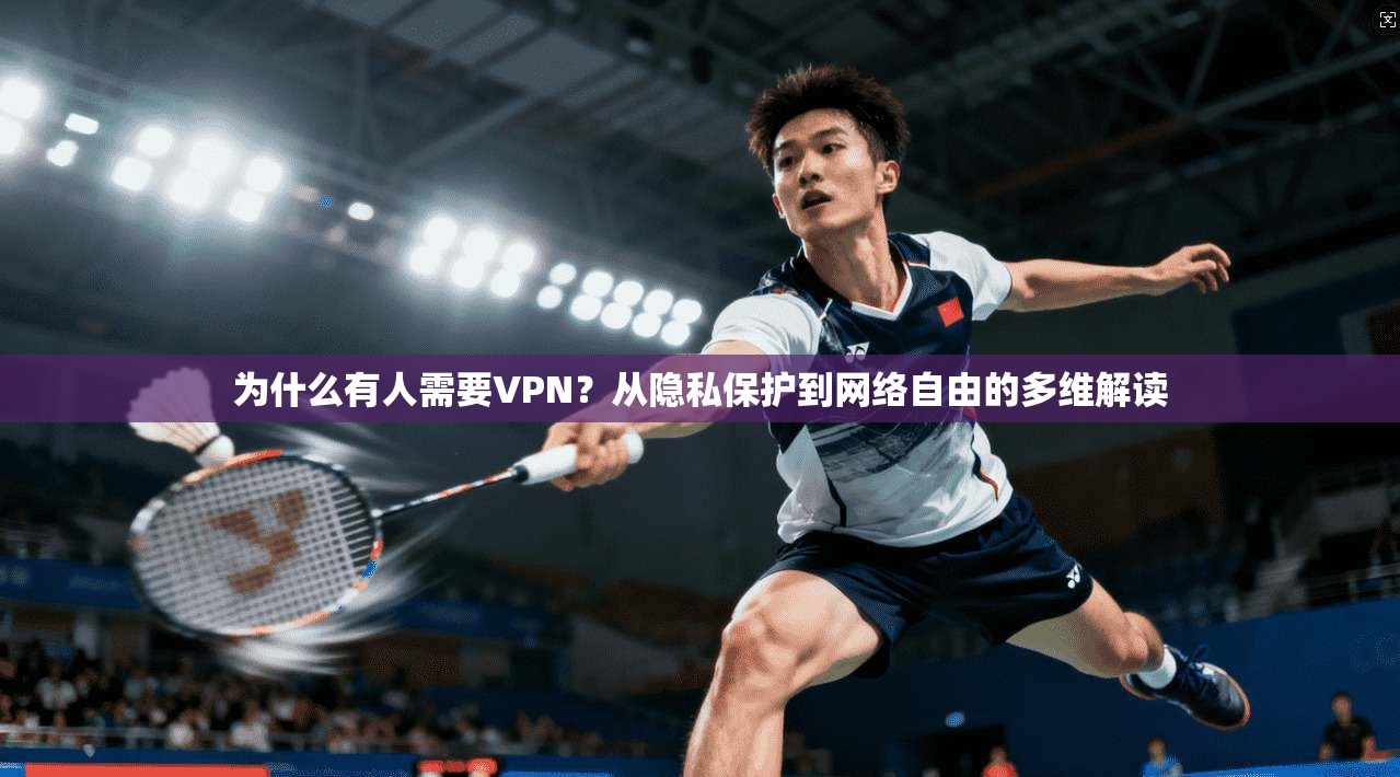 为什么有人需要VPN？从隐私保护到网络自由的多维解读