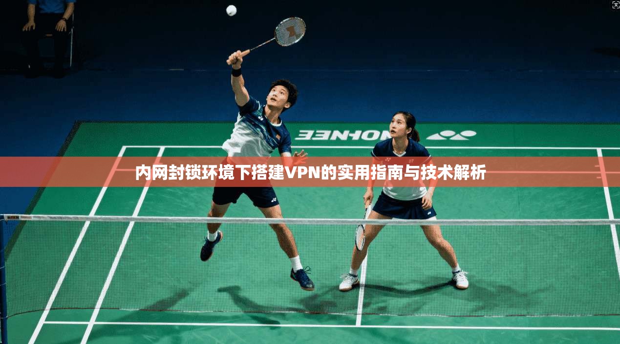 内网封锁环境下搭建VPN的实用指南与技术解析