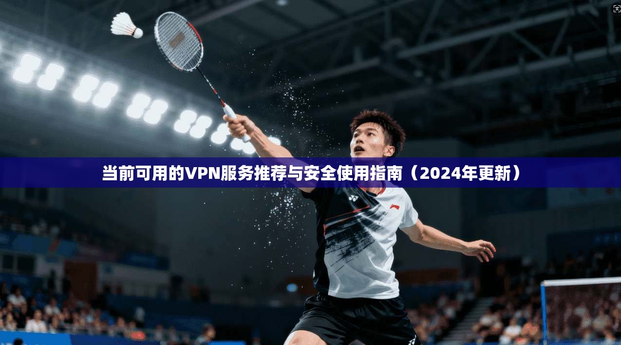 当前可用的VPN服务推荐与安全使用指南（2024年更新）