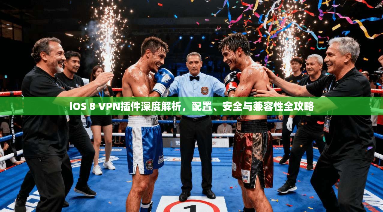 iOS 8 VPN插件深度解析，配置、安全与兼容性全攻略