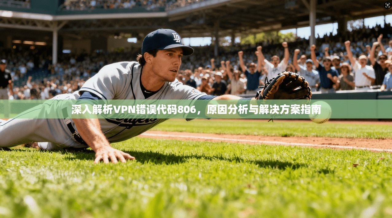 深入解析VPN错误代码806，原因分析与解决方案指南