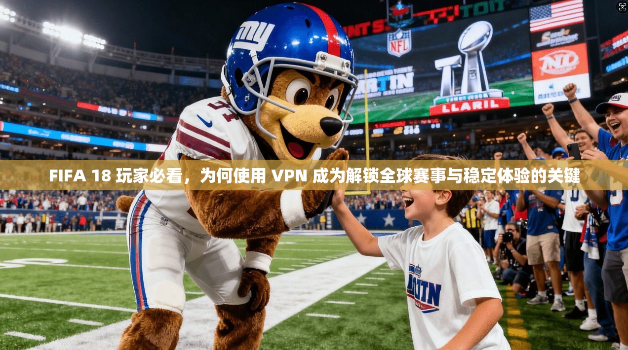 FIFA 18 玩家必看,为何使用 VPN 成为解锁全球赛事与稳定体验的关键 FIFA 18 玩家必看,为何使用 VPN 成为解锁全球赛事与稳定体验的关键