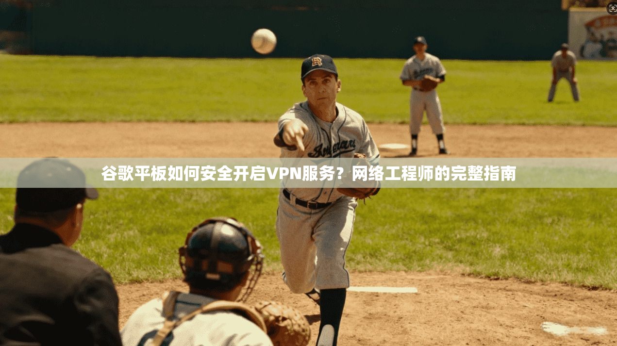 谷歌平板如何安全开启VPN服务？网络工程师的完整指南