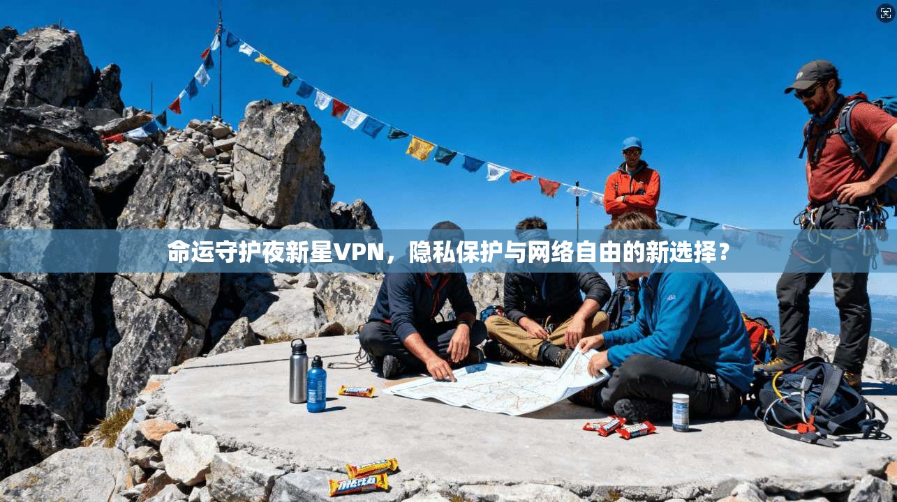 命运守护夜新星VPN，隐私保护与网络自由的新选择？