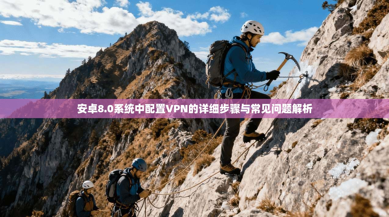 安卓8.0系统中配置VPN的详细步骤与常见问题解析