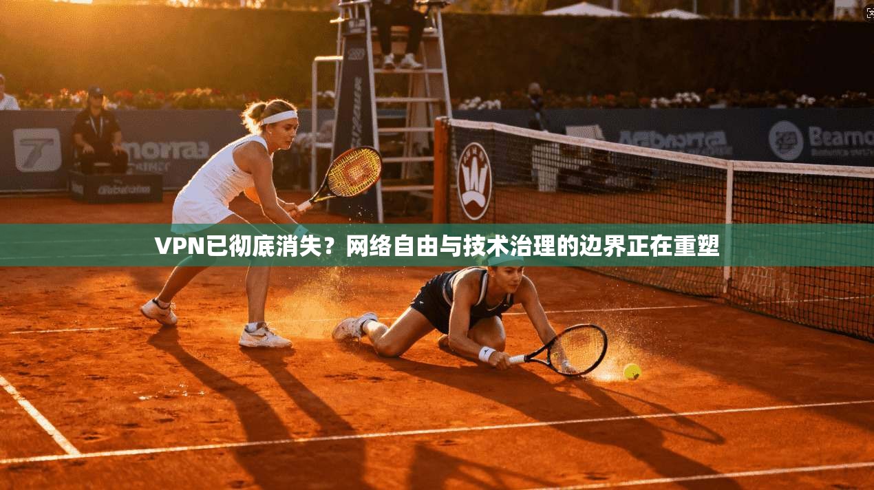 VPN已彻底消失？网络自由与技术治理的边界正在重塑