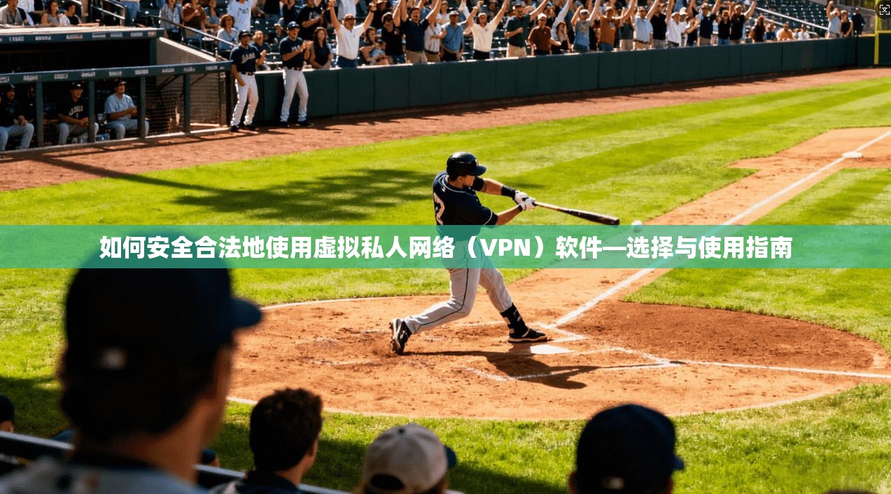如何安全合法地使用虚拟私人网络（VPN）软件—选择与使用指南