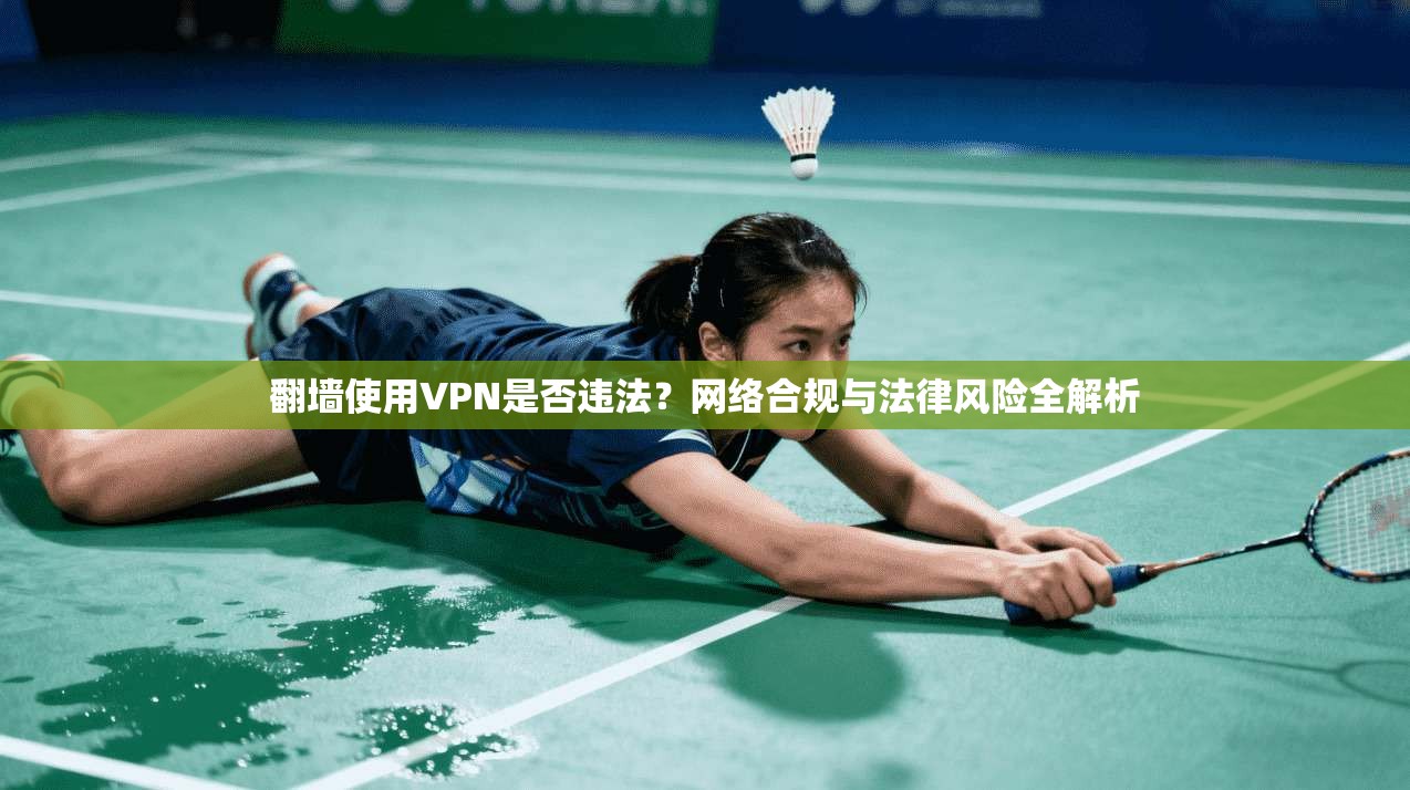 翻墙使用VPN是否违法？网络合规与法律风险全解析