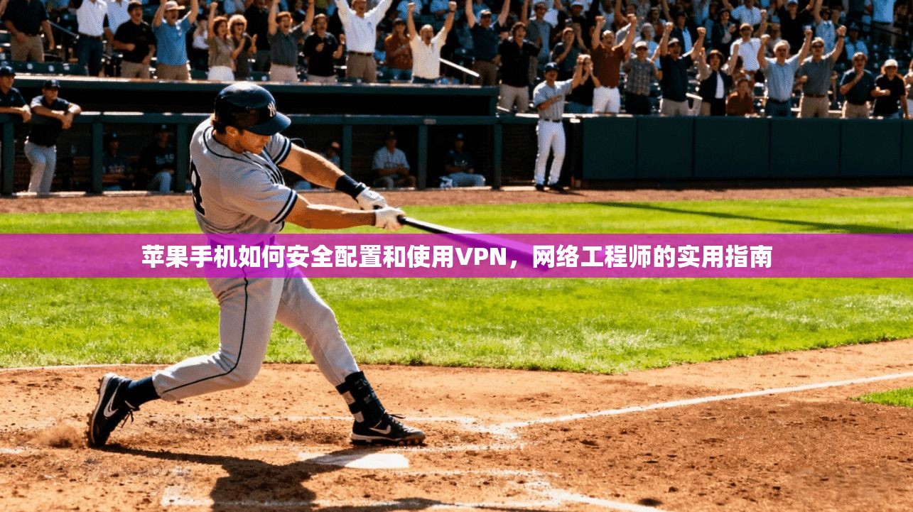 苹果手机如何安全配置和使用VPN，网络工程师的实用指南