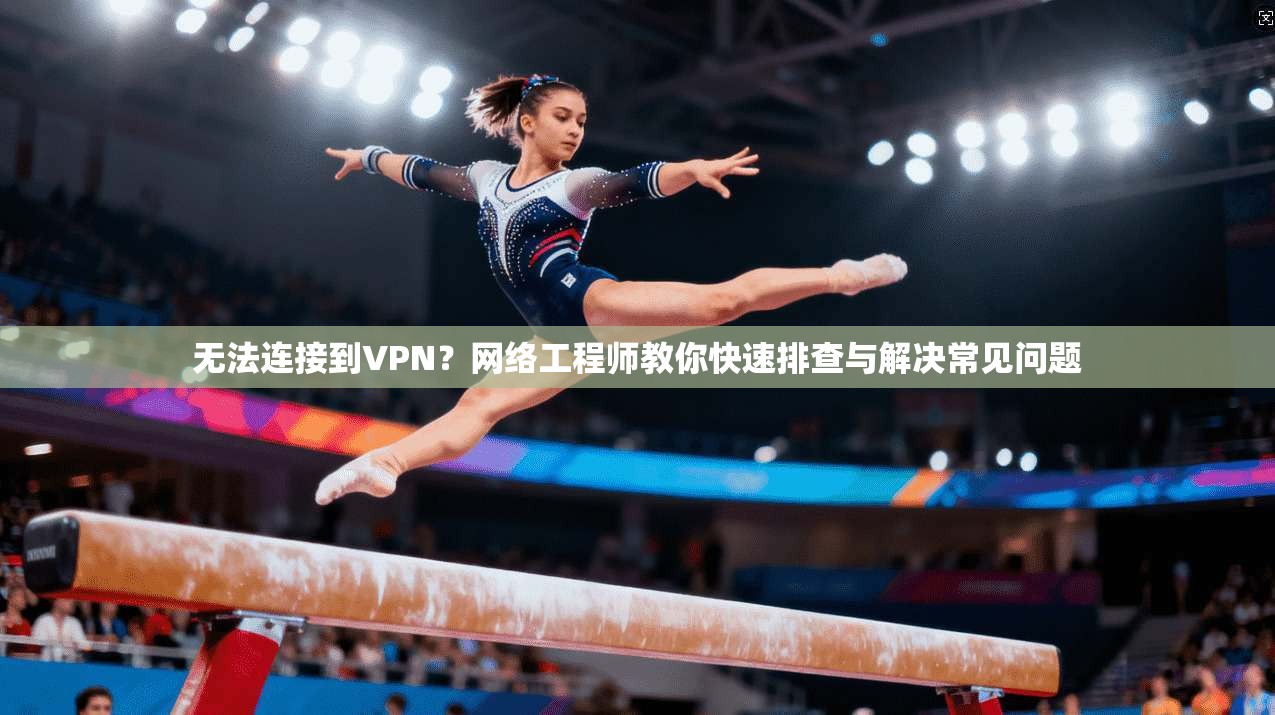 无法连接到VPN？网络工程师教你快速排查与解决常见问题