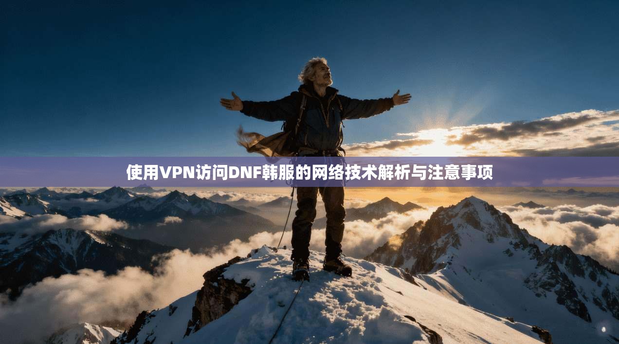 使用VPN访问DNF韩服的网络技术解析与注意事项