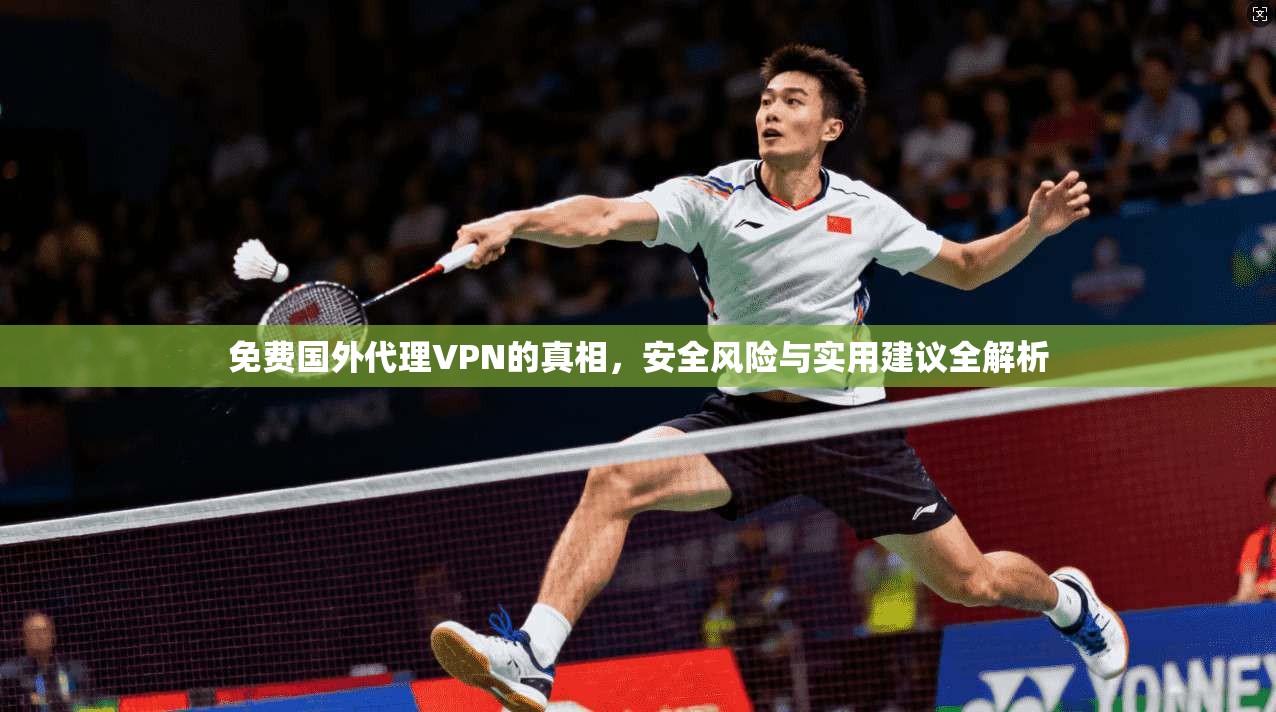 免费国外代理VPN的真相，安全风险与实用建议全解析