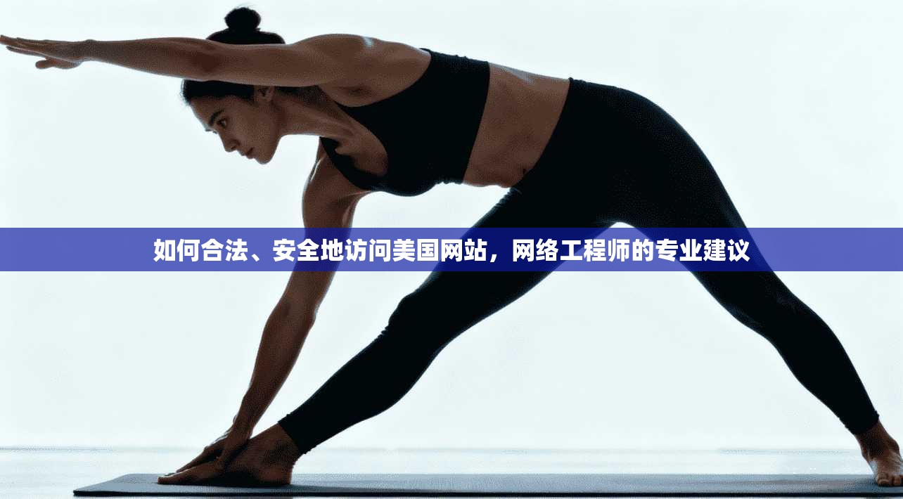 如何合法、安全地访问美国网站，网络工程师的专业建议