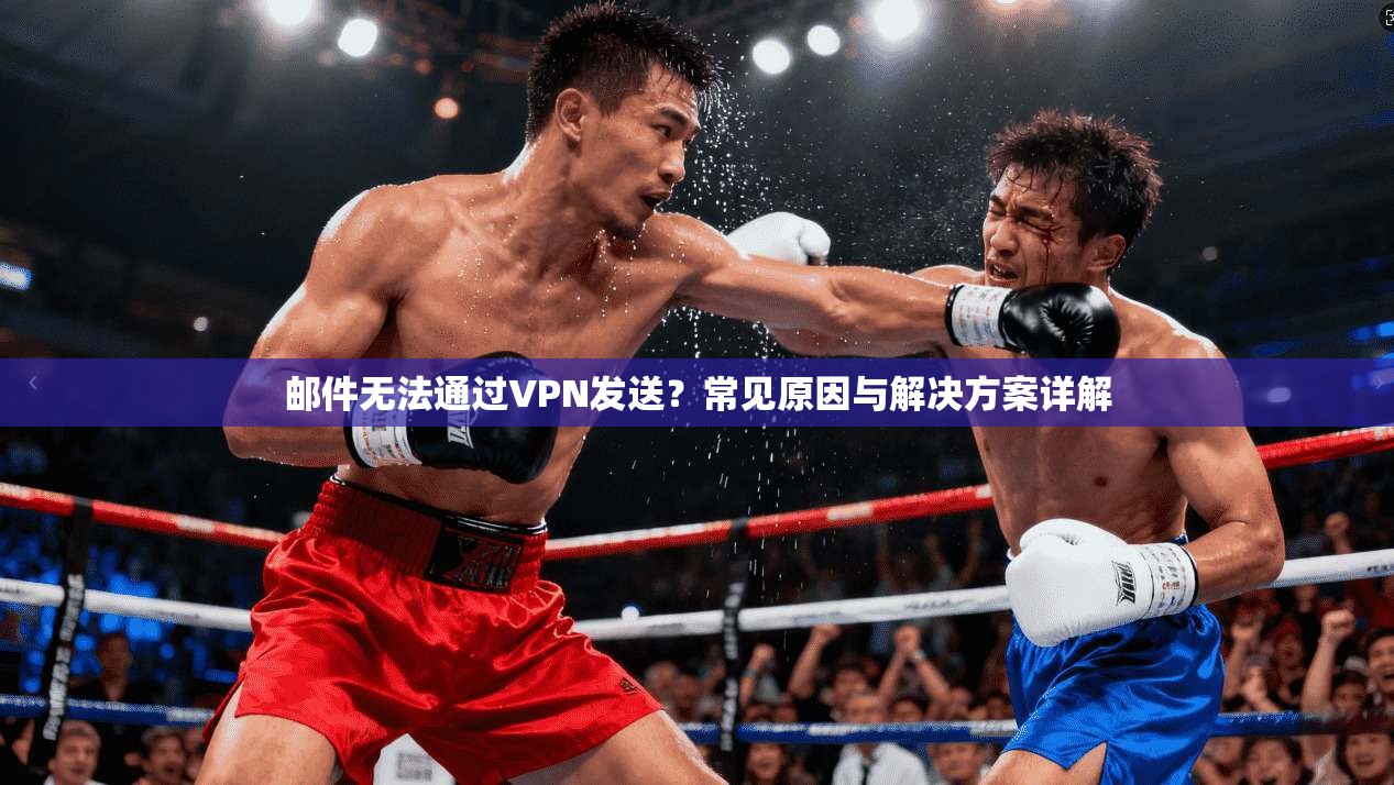 邮件无法通过VPN发送？常见原因与解决方案详解