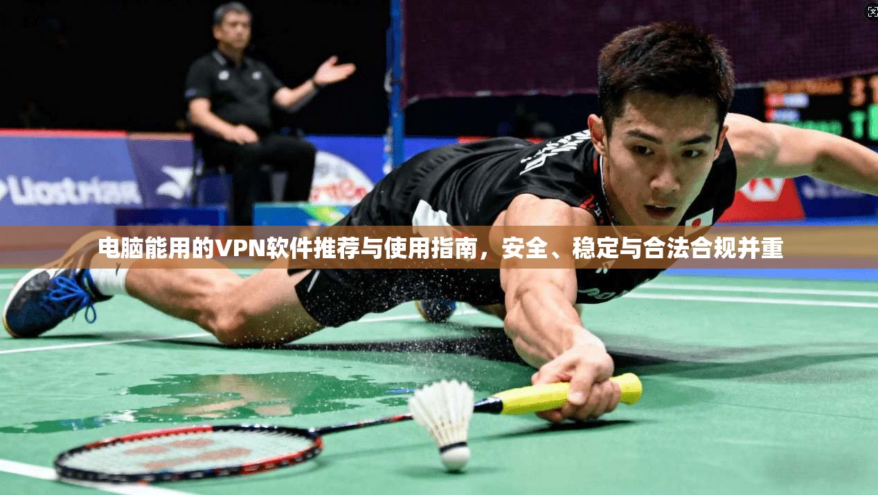 电脑能用的VPN软件推荐与使用指南，安全、稳定与合法合规并重