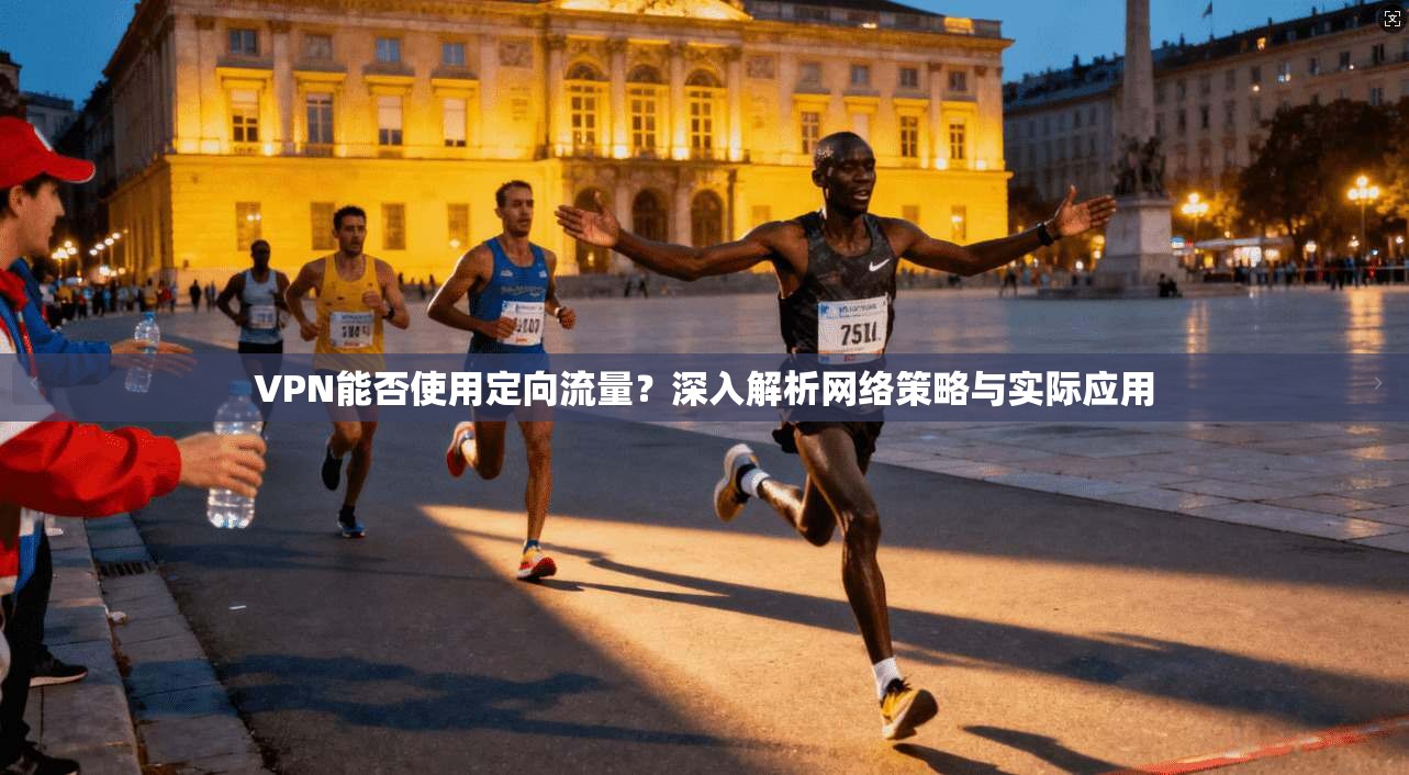 VPN能否使用定向流量？深入解析网络策略与实际应用