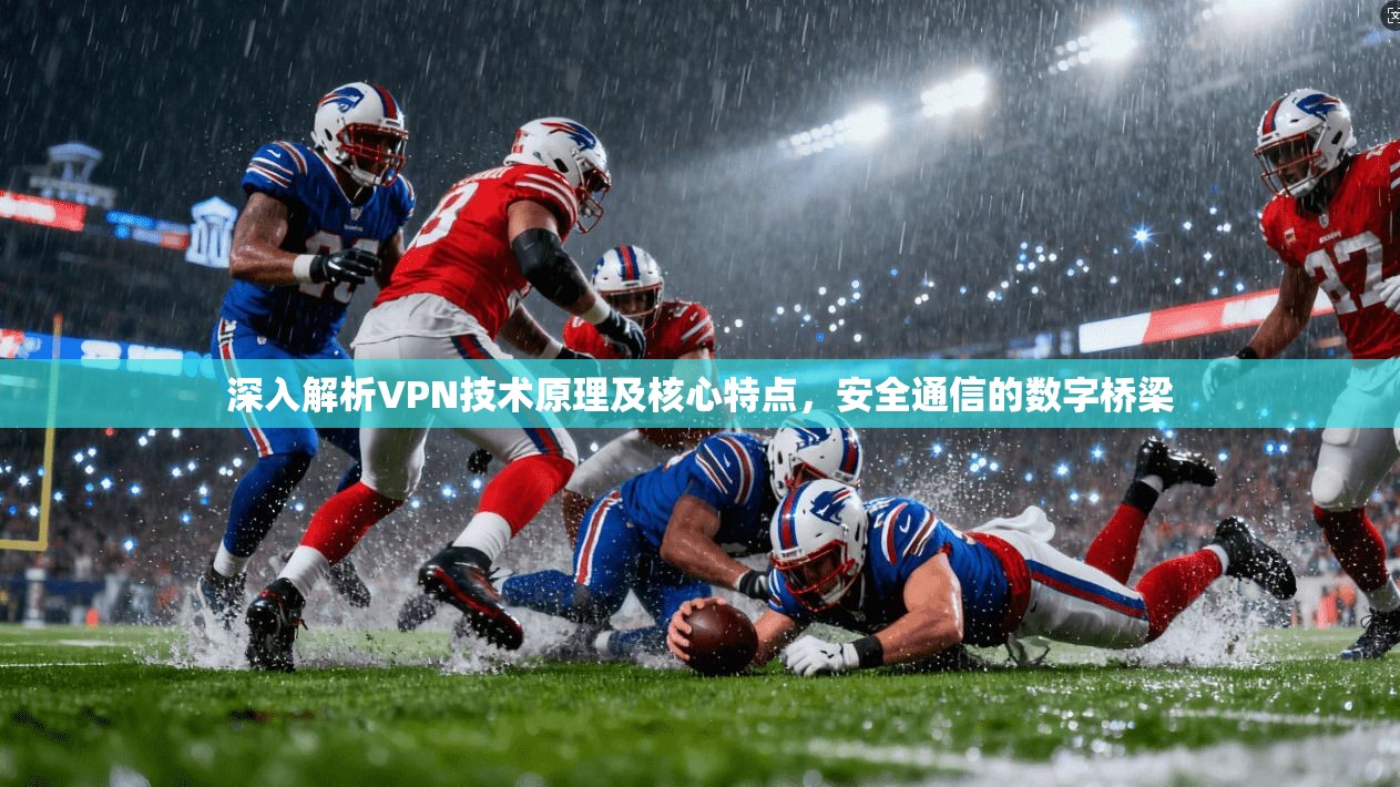 深入解析VPN技术原理及核心特点，安全通信的数字桥梁