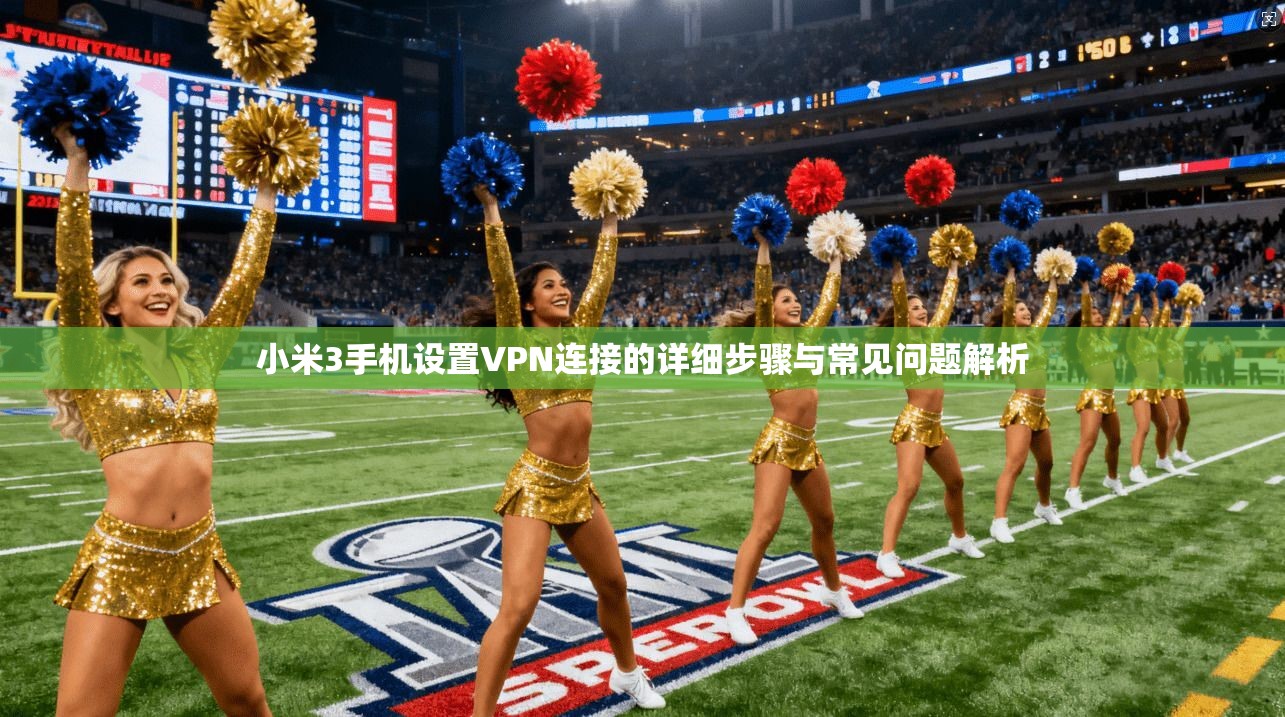 小米3手机设置VPN连接的详细步骤与常见问题解析