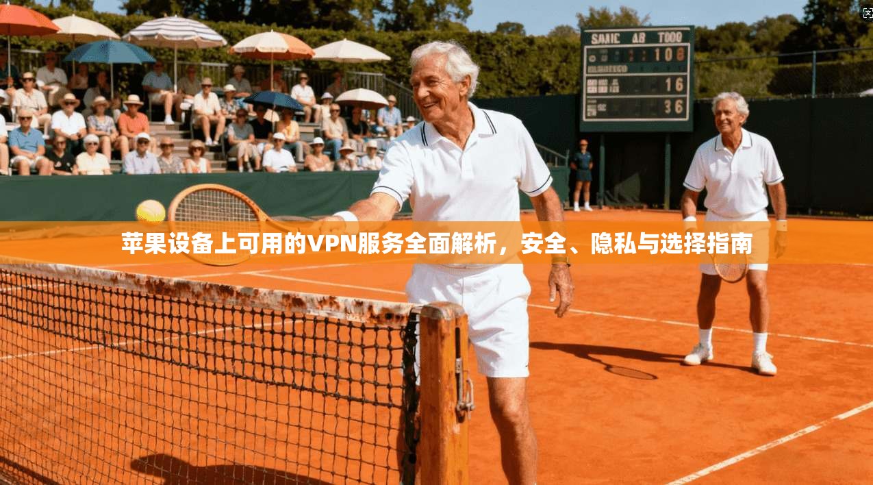 苹果设备上可用的VPN服务全面解析，安全、隐私与选择指南