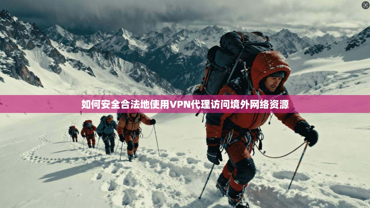 如何安全合法地使用VPN代理访问境外网络资源 如何安全合法地使用VPN代理访问境外网络资源