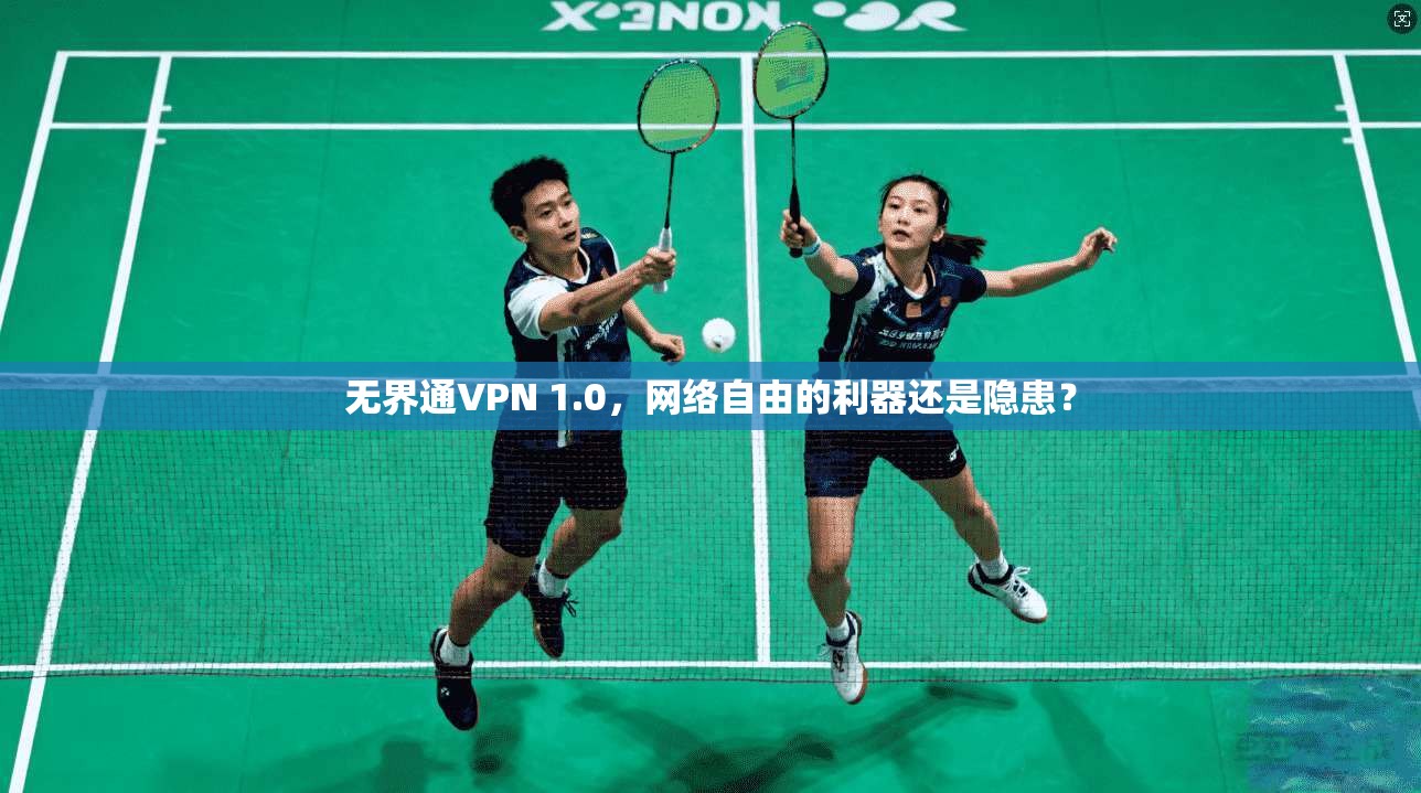 无界通VPN 1.0,网络自由的利器还是隐患? 无界通VPN 1.0,网络自由的利器还是隐患?