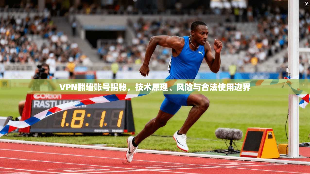 VPN翻墙账号揭秘，技术原理、风险与合法使用边界