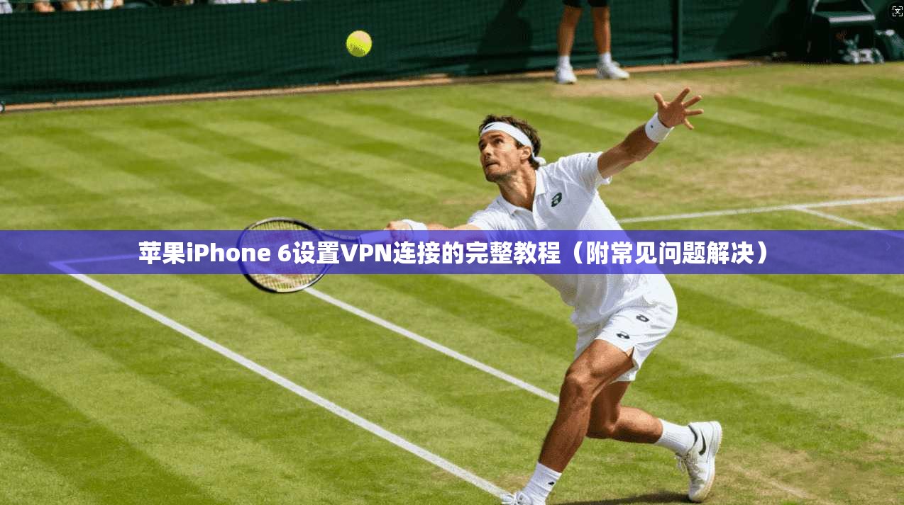 苹果iPhone 6设置VPN连接的完整教程（附常见问题解决）