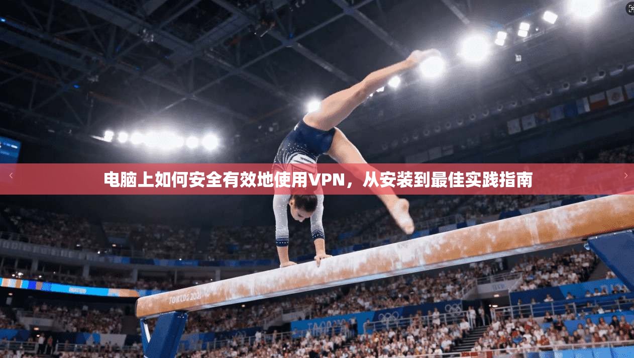 电脑上如何安全有效地使用VPN，从安装到最佳实践指南
