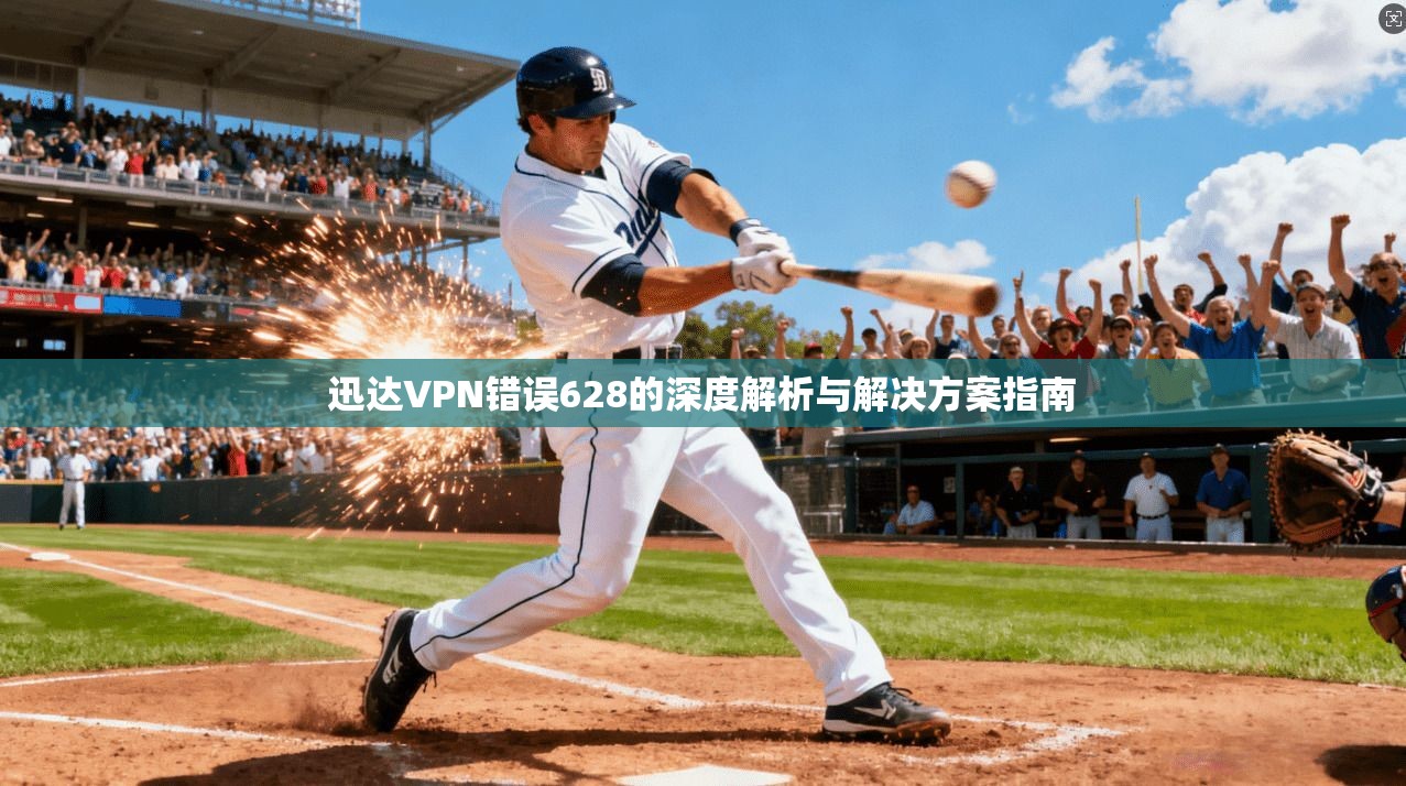 迅达VPN错误628的深度解析与解决方案指南