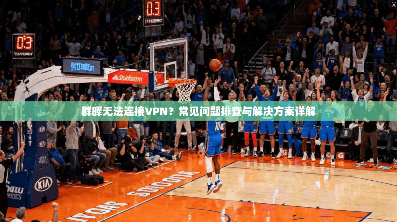 群晖无法连接VPN？常见问题排查与解决方案详解