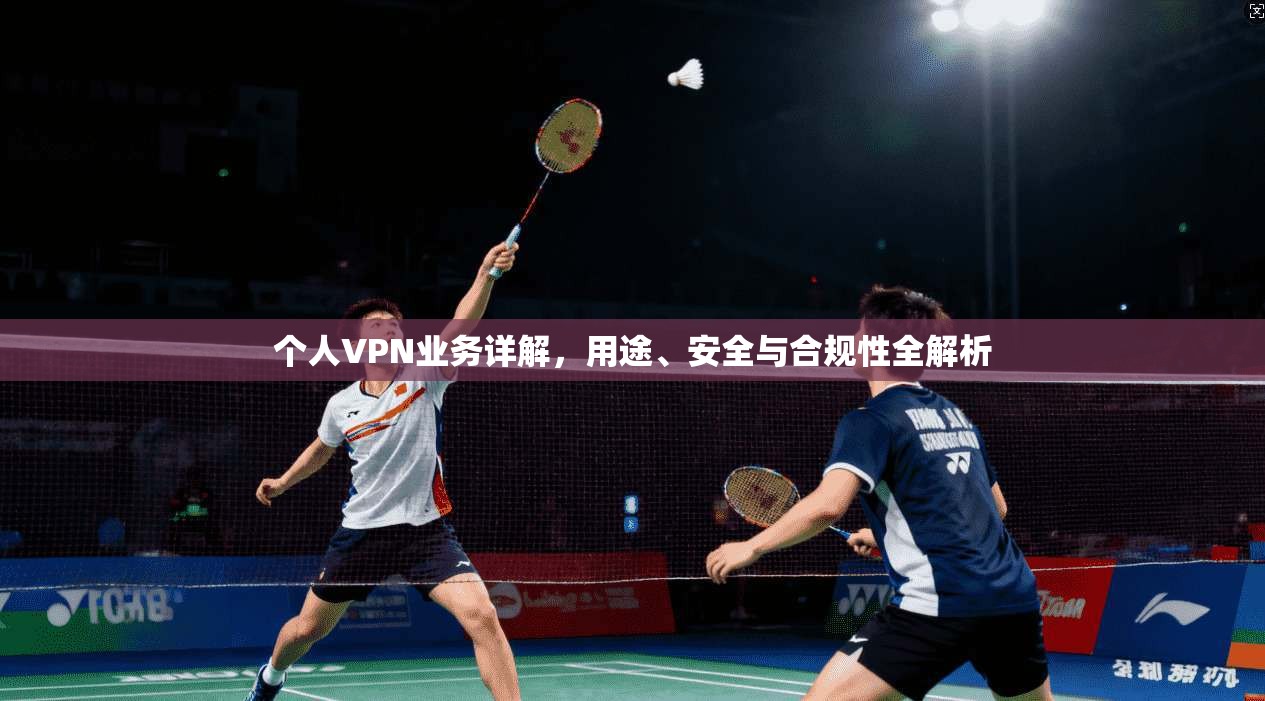 个人VPN业务详解，用途、安全与合规性全解析