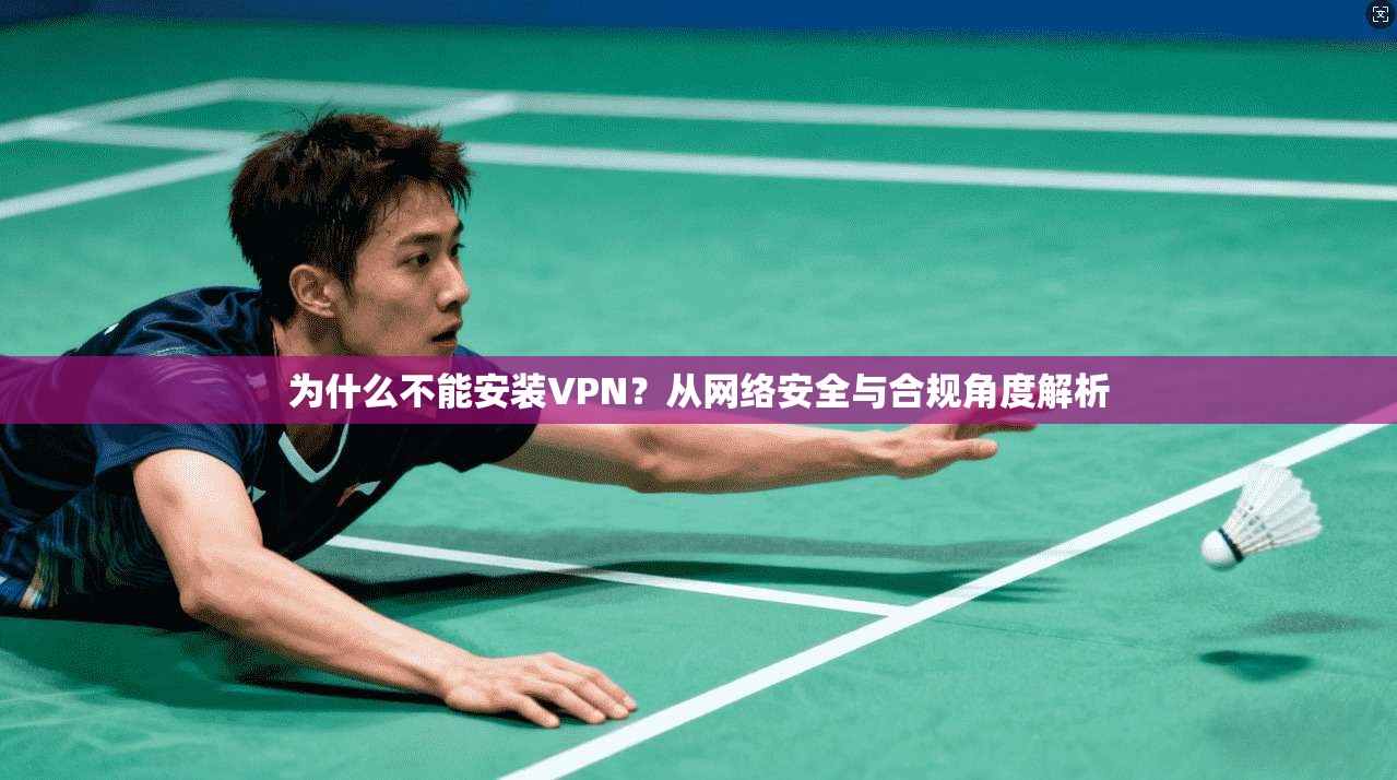 为什么不能安装VPN？从网络安全与合规角度解析