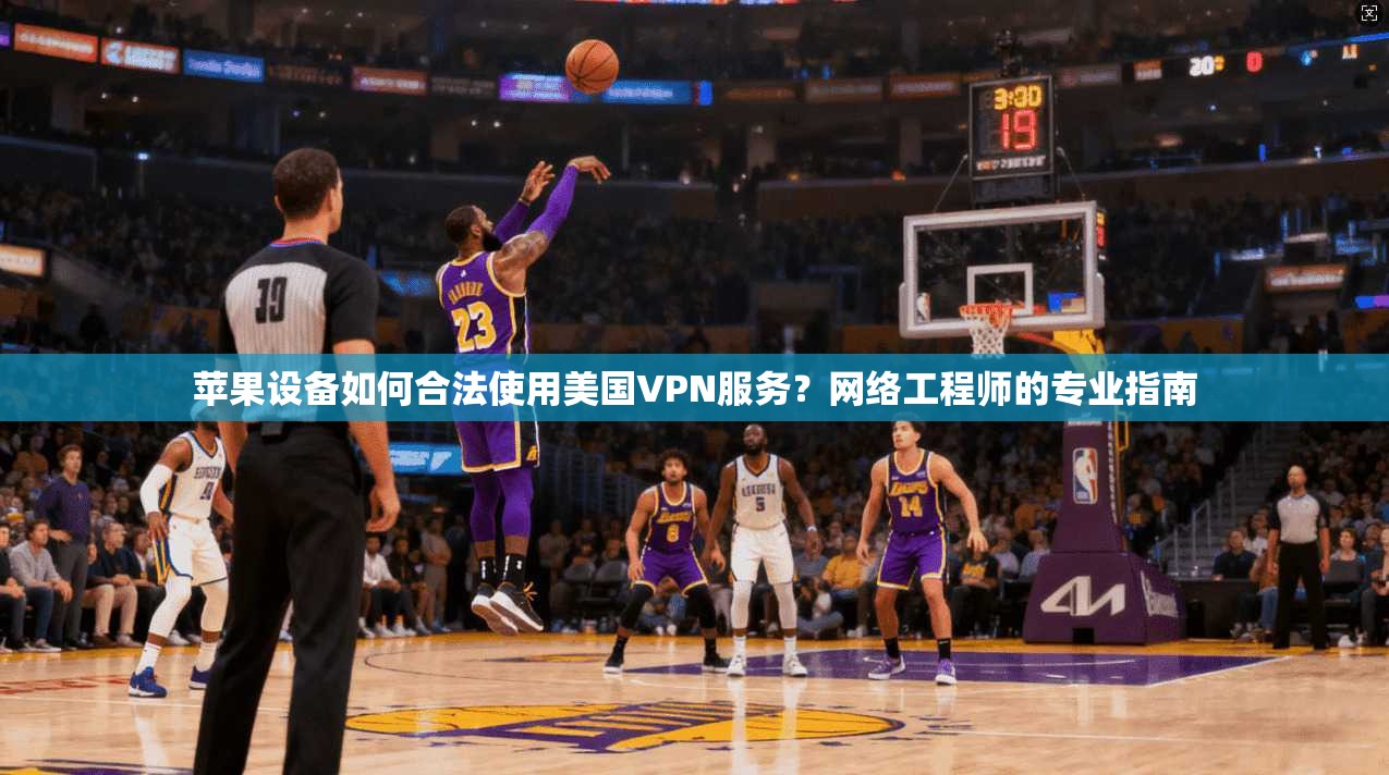 苹果设备如何合法使用美国VPN服务？网络工程师的专业指南
