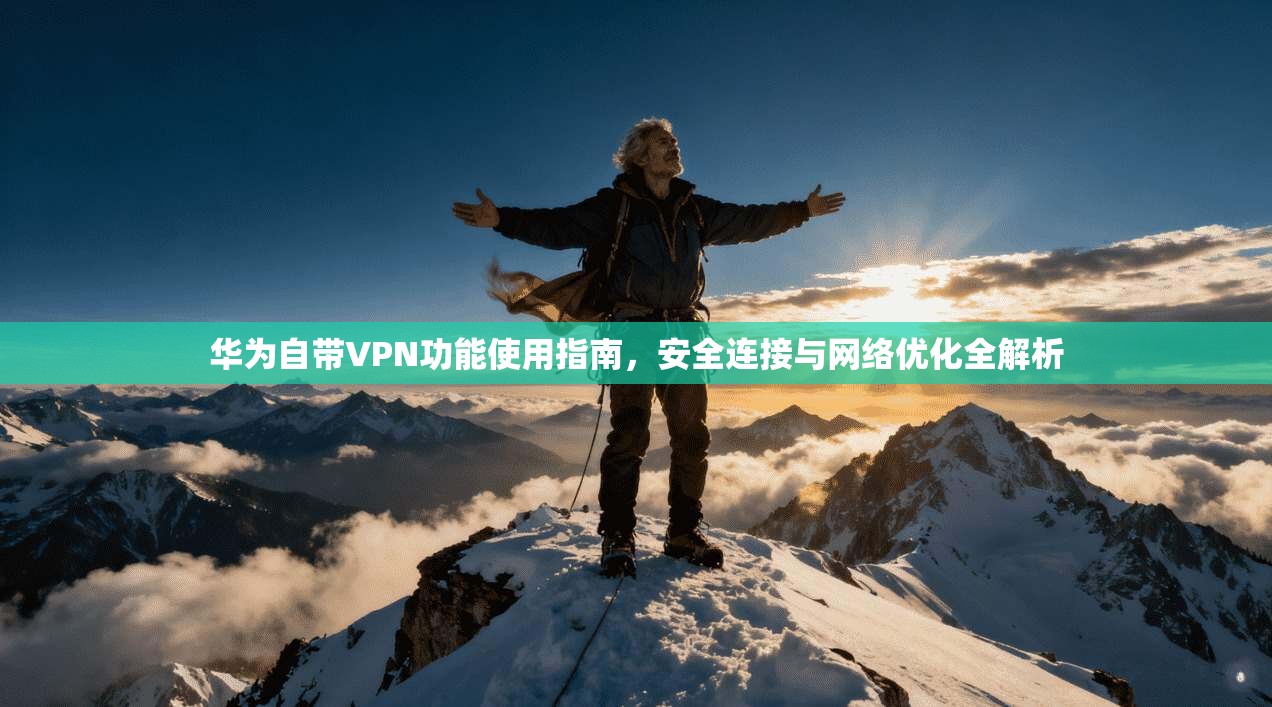 华为自带VPN功能使用指南，安全连接与网络优化全解析