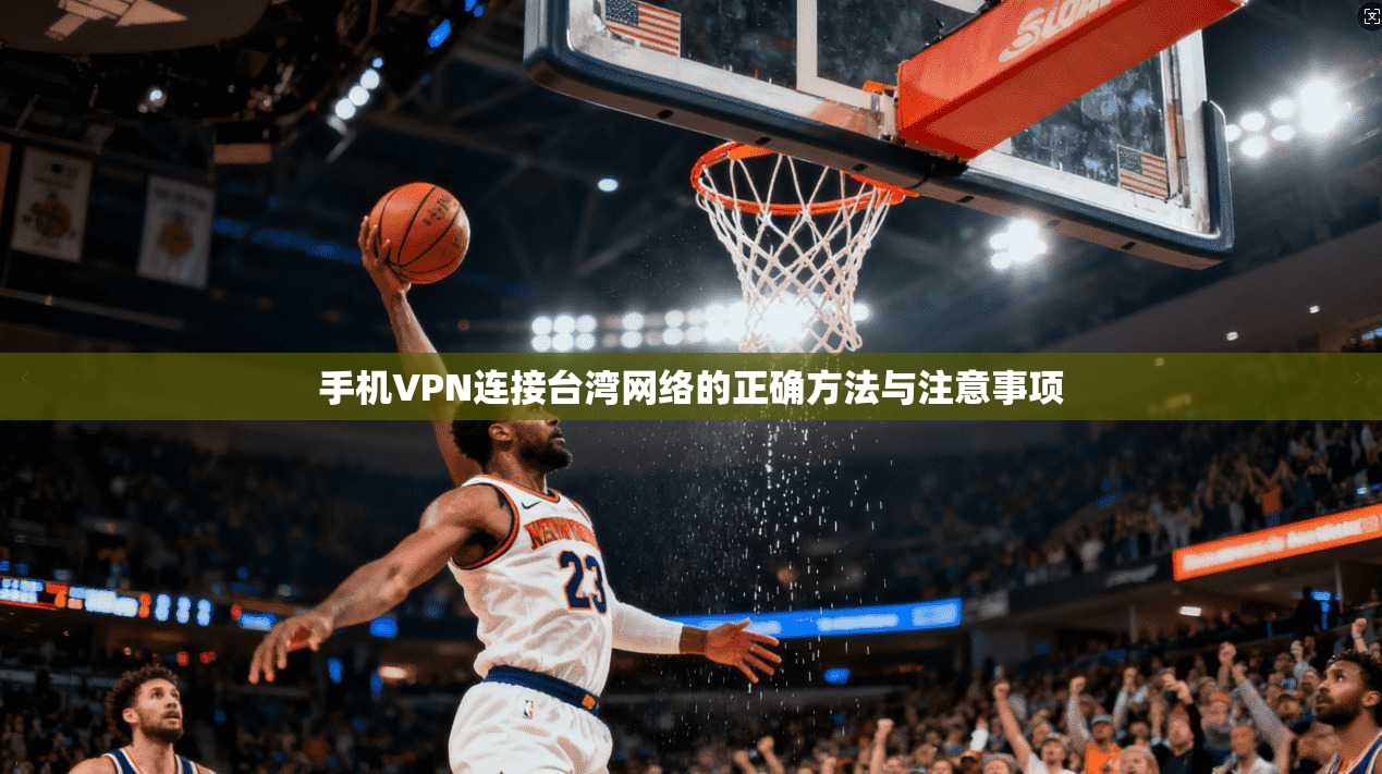 手机VPN连接台湾网络的正确方法与注意事项