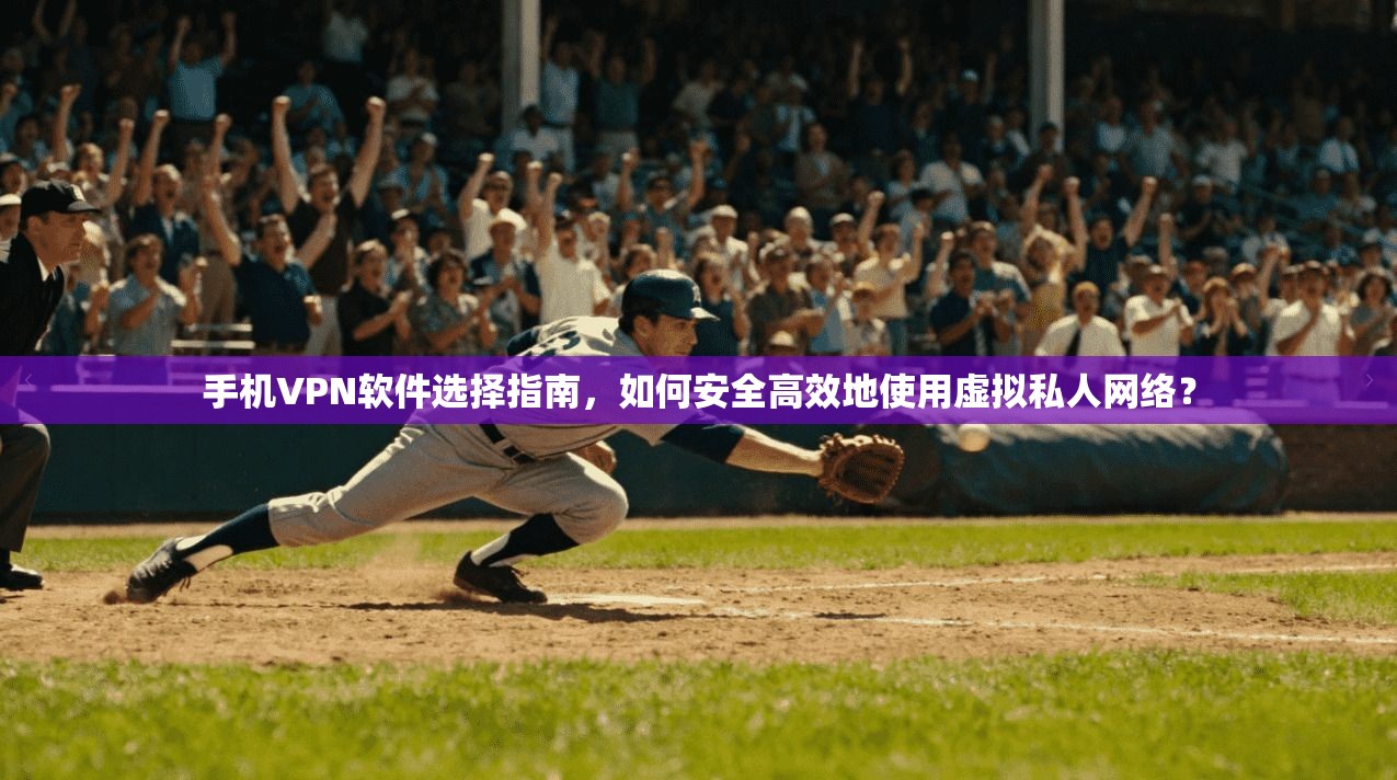 手机VPN软件选择指南，如何安全高效地使用虚拟私人网络？