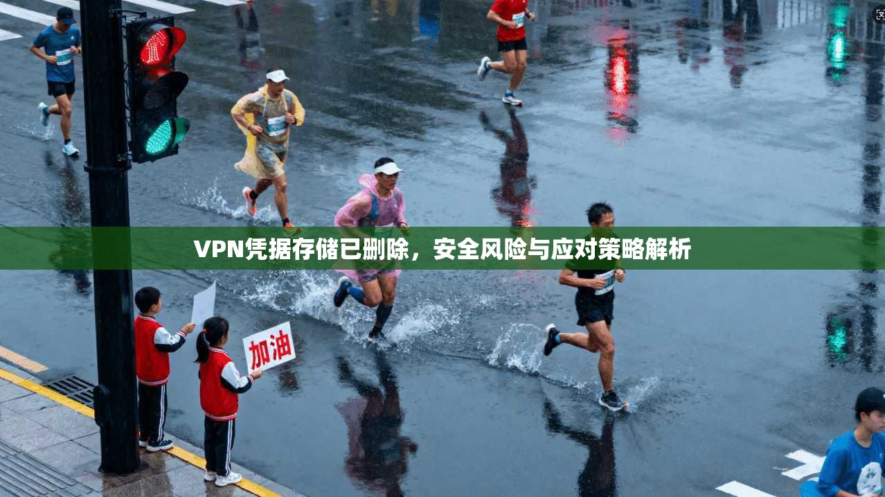 VPN凭据存储已删除，安全风险与应对策略解析