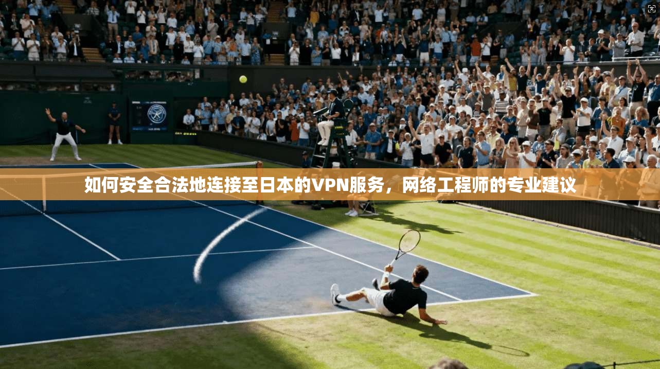 如何安全合法地连接至日本的VPN服务，网络工程师的专业建议