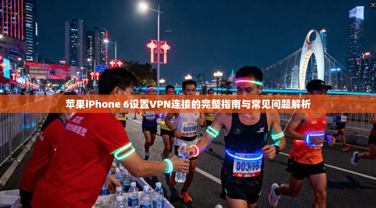 苹果iPhone 6设置VPN连接的完整指南与常见问题解析