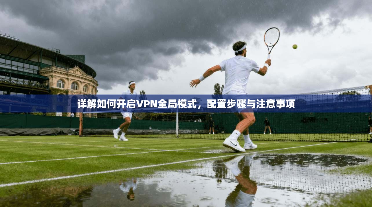 详解如何开启VPN全局模式，配置步骤与注意事项