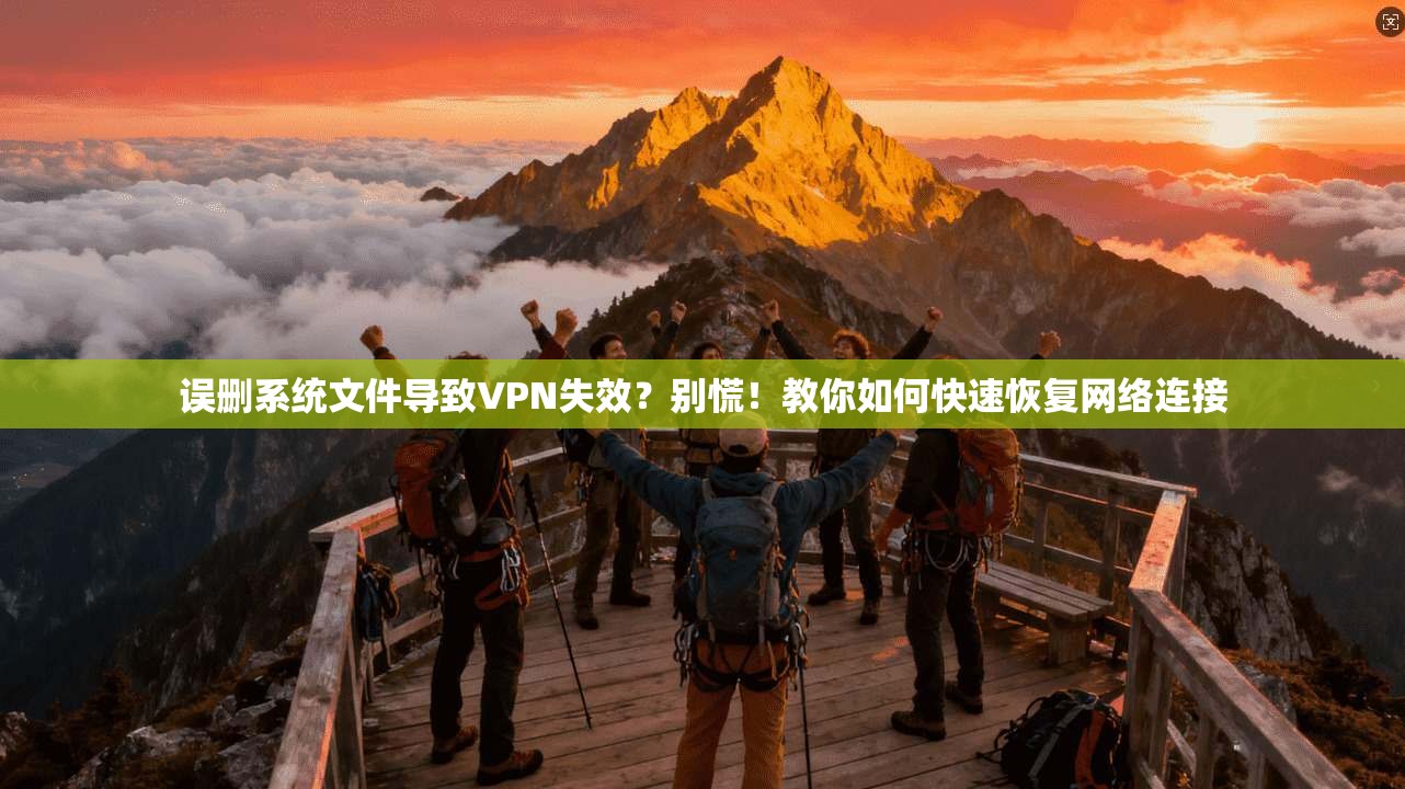 误删系统文件导致VPN失效？别慌！教你如何快速恢复网络连接