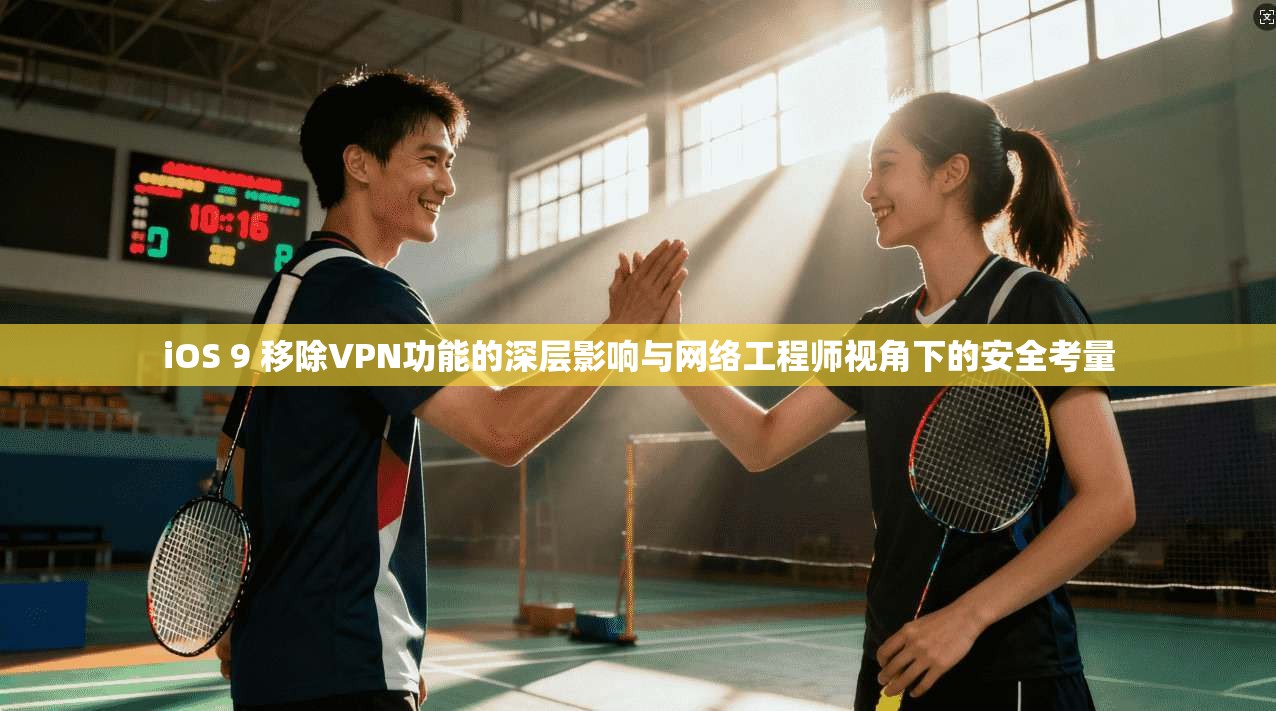 iOS 9 移除VPN功能的深层影响与网络工程师视角下的安全考量
