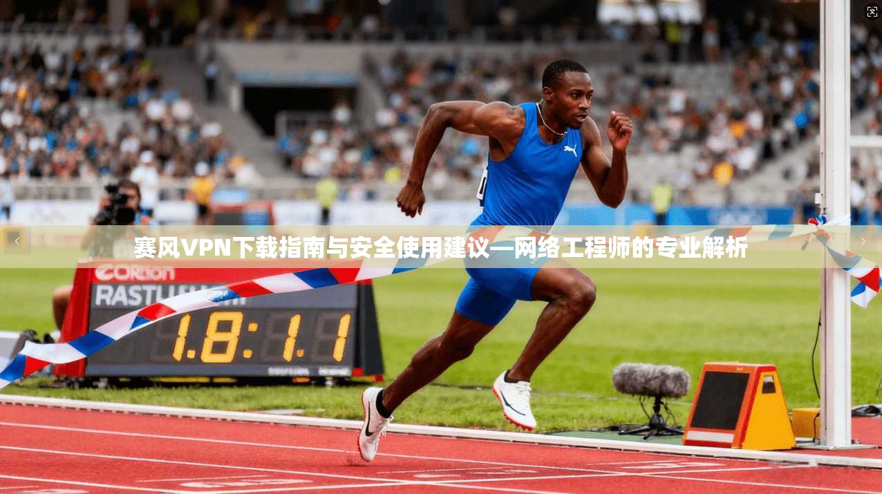 赛风VPN下载指南与安全使用建议—网络工程师的专业解析