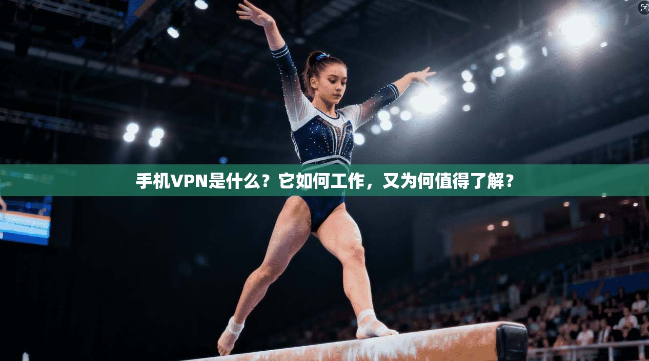 手机VPN是什么？它如何工作，又为何值得了解？