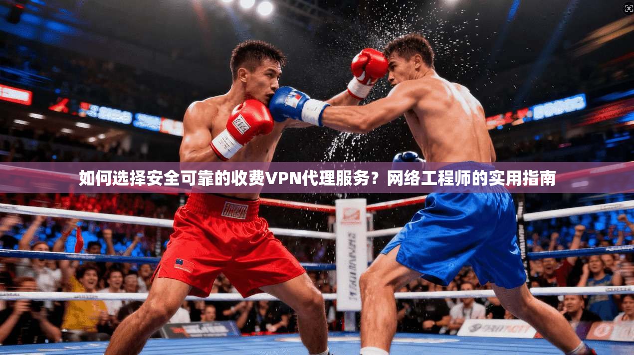 如何选择安全可靠的收费VPN代理服务?网络工程师的实用指南 如何选择安全可靠的收费VPN代理服务?网络工程师的实用指南