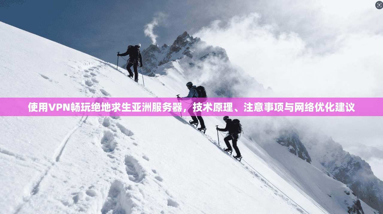 使用VPN畅玩绝地求生亚洲服务器，技术原理、注意事项与网络优化建议