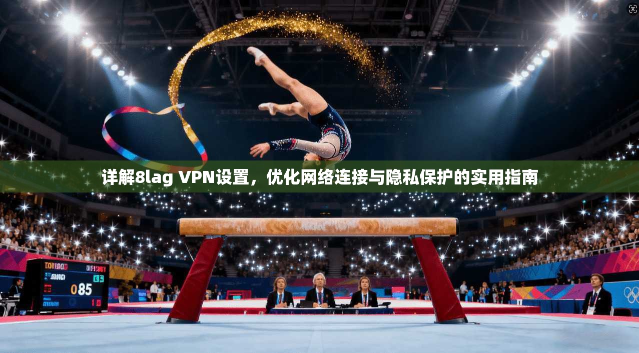 详解8lag VPN设置，优化网络连接与隐私保护的实用指南