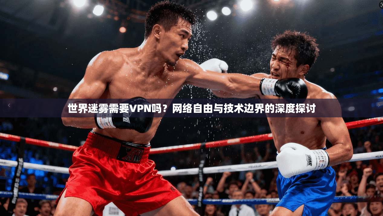 世界迷雾需要VPN吗？网络自由与技术边界的深度探讨
