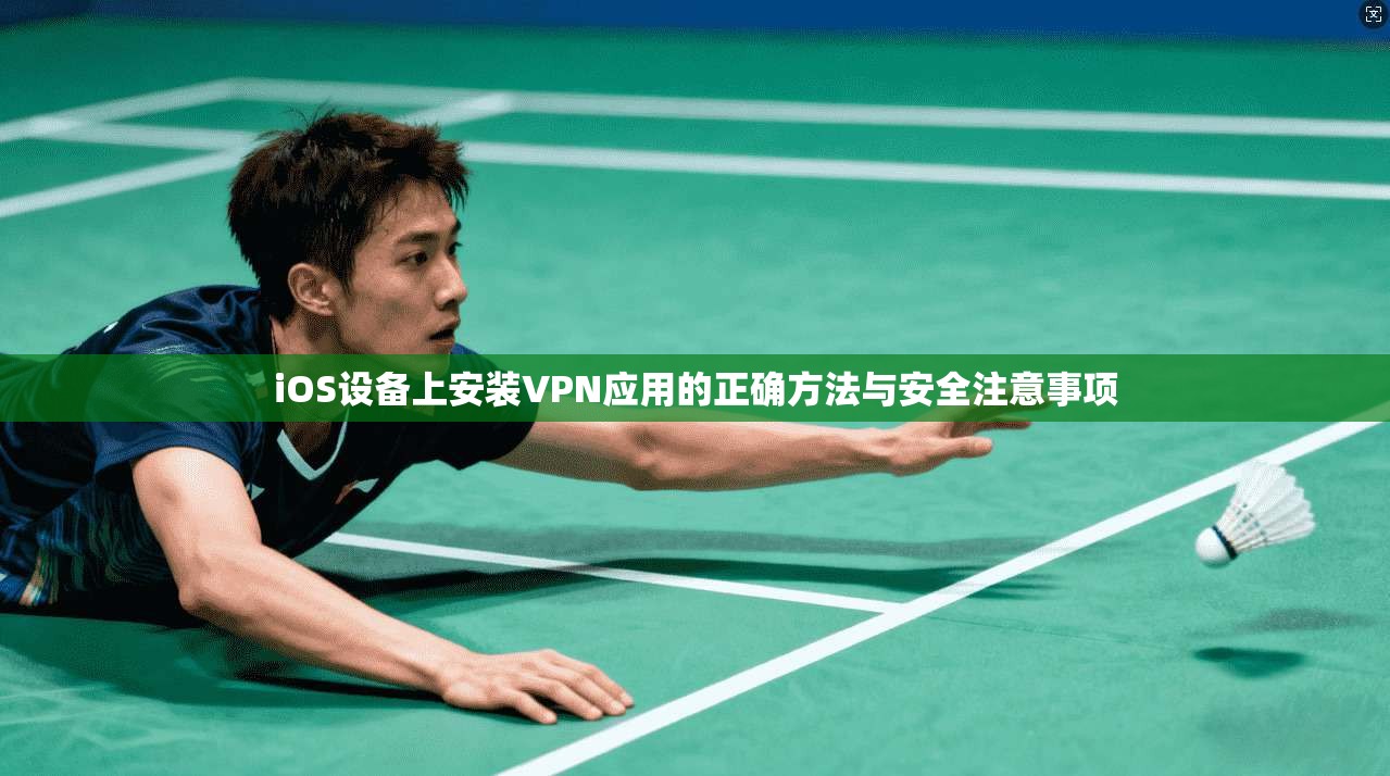 iOS设备上安装VPN应用的正确方法与安全注意事项